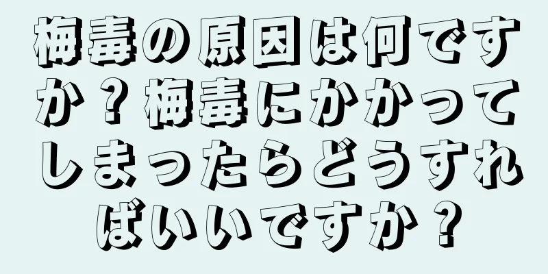 梅毒の原因は何ですか？梅毒にかかってしまったらどうすればいいですか？