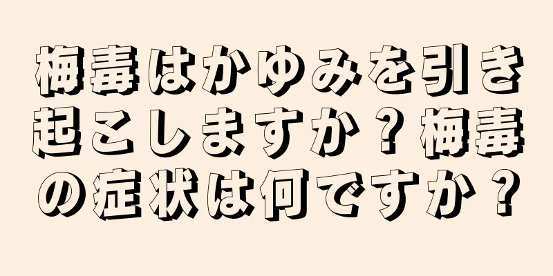 梅毒はかゆみを引き起こしますか？梅毒の症状は何ですか？