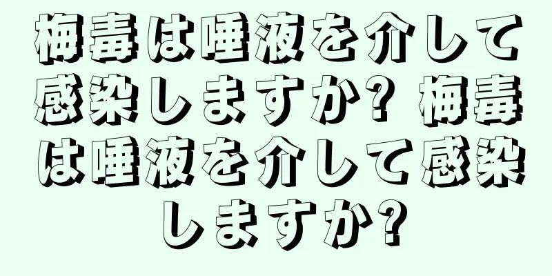 梅毒は唾液を介して感染しますか? 梅毒は唾液を介して感染しますか?