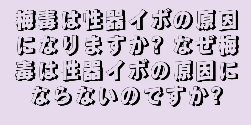 梅毒は性器イボの原因になりますか? なぜ梅毒は性器イボの原因にならないのですか?