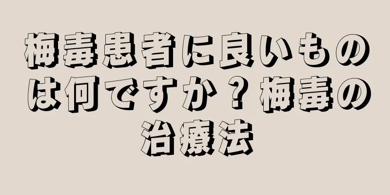 梅毒患者に良いものは何ですか？梅毒の治療法