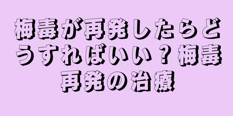 梅毒が再発したらどうすればいい？梅毒再発の治療