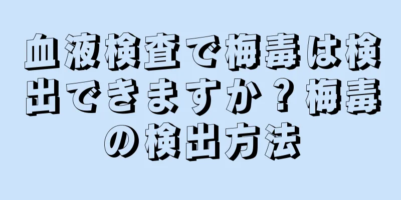 血液検査で梅毒は検出できますか？梅毒の検出方法