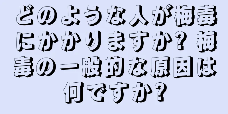 どのような人が梅毒にかかりますか? 梅毒の一般的な原因は何ですか?