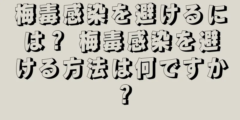 梅毒感染を避けるには？ 梅毒感染を避ける方法は何ですか？
