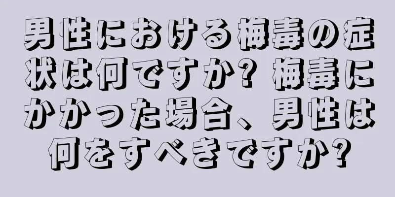 男性における梅毒の症状は何ですか? 梅毒にかかった場合、男性は何をすべきですか?