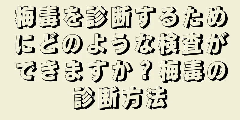 梅毒を診断するためにどのような検査ができますか？梅毒の診断方法