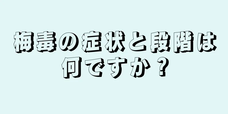 梅毒の症状と段階は何ですか？