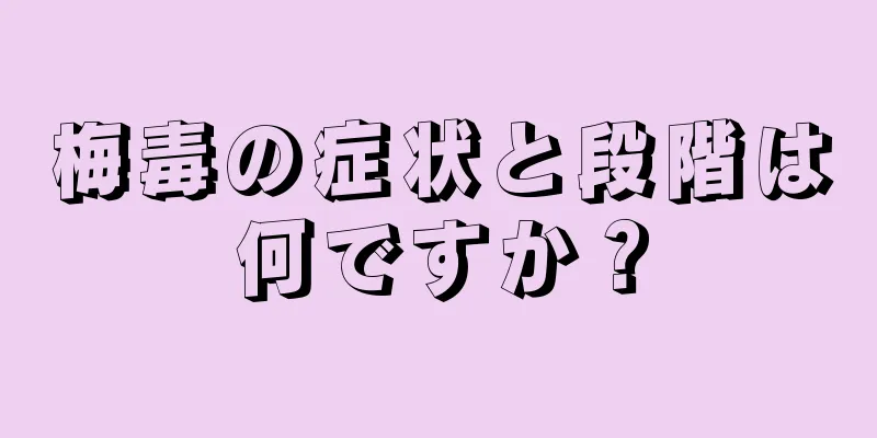 梅毒の症状と段階は何ですか？