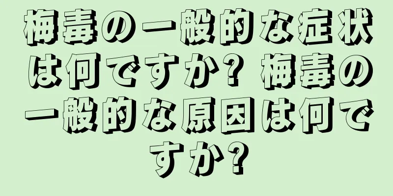 梅毒の一般的な症状は何ですか? 梅毒の一般的な原因は何ですか?