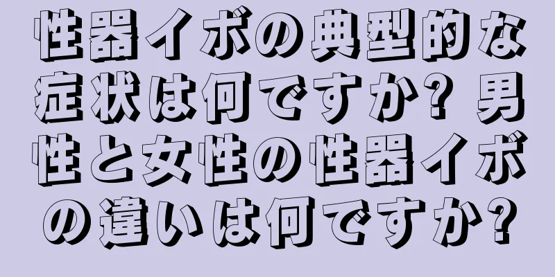 性器イボの典型的な症状は何ですか? 男性と女性の性器イボの違いは何ですか?