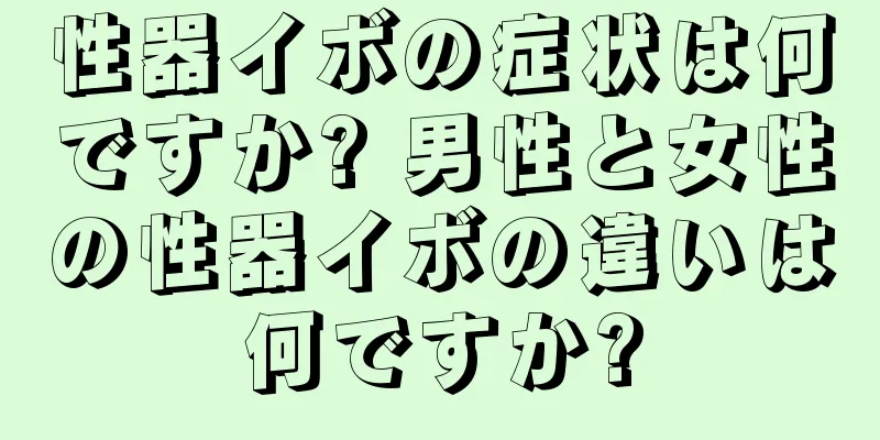 性器イボの症状は何ですか? 男性と女性の性器イボの違いは何ですか?