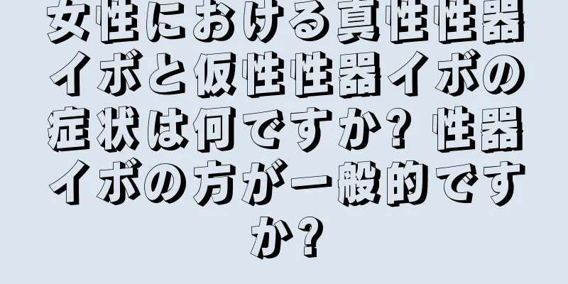 女性における真性性器イボと仮性性器イボの症状は何ですか? 性器イボの方が一般的ですか?