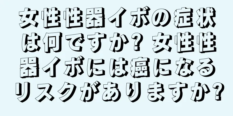 女性性器イボの症状は何ですか? 女性性器イボには癌になるリスクがありますか?