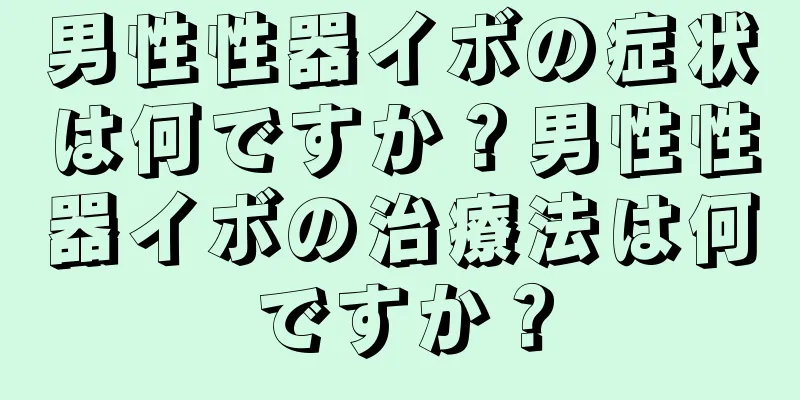 男性性器イボの症状は何ですか？男性性器イボの治療法は何ですか？