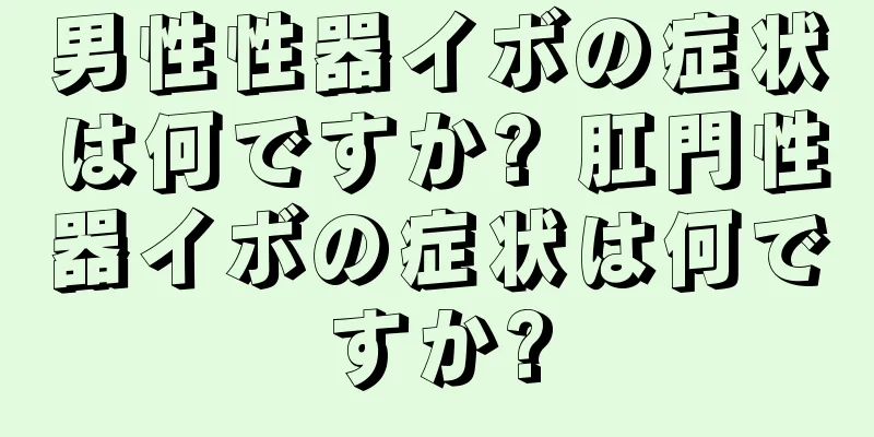 男性性器イボの症状は何ですか? 肛門性器イボの症状は何ですか?