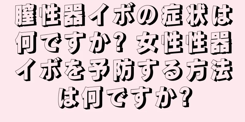 膣性器イボの症状は何ですか? 女性性器イボを予防する方法は何ですか?