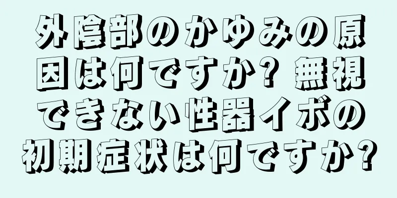 外陰部のかゆみの原因は何ですか? 無視できない性器イボの初期症状は何ですか?