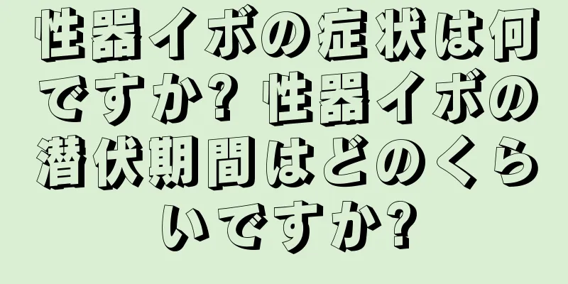 性器イボの症状は何ですか? 性器イボの潜伏期間はどのくらいですか?