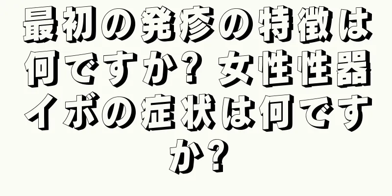 最初の発疹の特徴は何ですか? 女性性器イボの症状は何ですか?