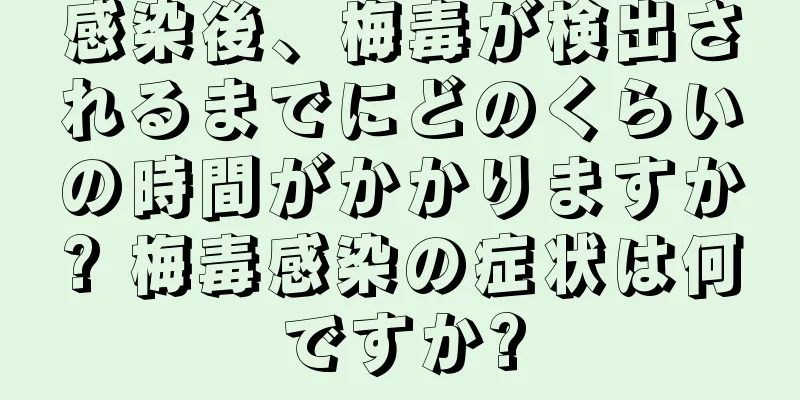 感染後、梅毒が検出されるまでにどのくらいの時間がかかりますか? 梅毒感染の症状は何ですか?