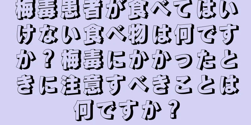 梅毒患者が食べてはいけない食べ物は何ですか？梅毒にかかったときに注意すべきことは何ですか？