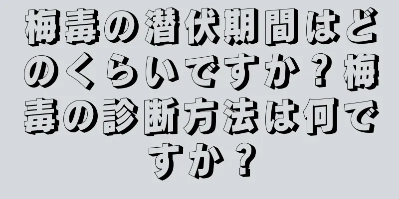 梅毒の潜伏期間はどのくらいですか？梅毒の診断方法は何ですか？