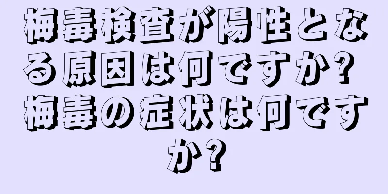 梅毒検査が陽性となる原因は何ですか? 梅毒の症状は何ですか?