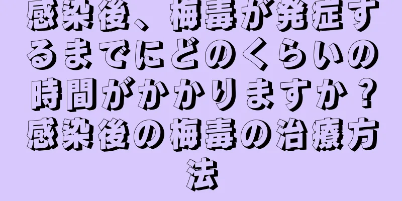 感染後、梅毒が発症するまでにどのくらいの時間がかかりますか？感染後の梅毒の治療方法