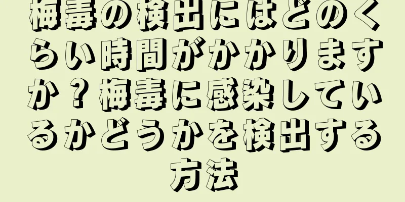 梅毒の検出にはどのくらい時間がかかりますか？梅毒に感染しているかどうかを検出する方法