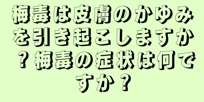 梅毒は皮膚のかゆみを引き起こしますか？梅毒の症状は何ですか？