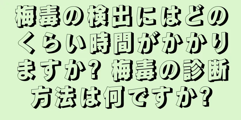 梅毒の検出にはどのくらい時間がかかりますか? 梅毒の診断方法は何ですか?