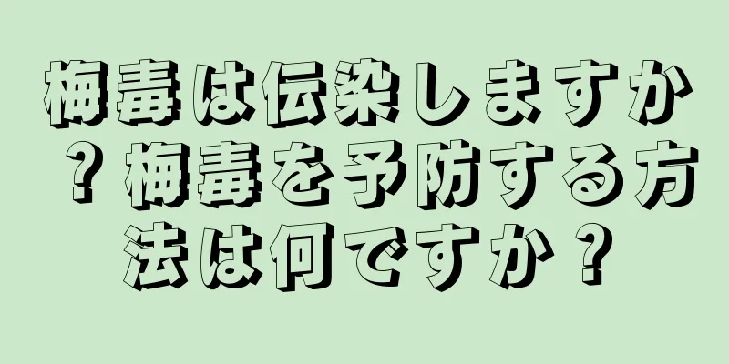 梅毒は伝染しますか？梅毒を予防する方法は何ですか？