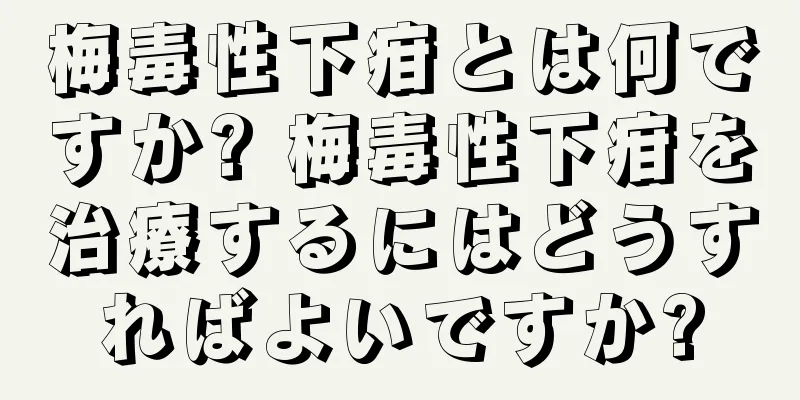 梅毒性下疳とは何ですか? 梅毒性下疳を治療するにはどうすればよいですか?
