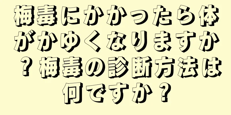 梅毒にかかったら体がかゆくなりますか？梅毒の診断方法は何ですか？