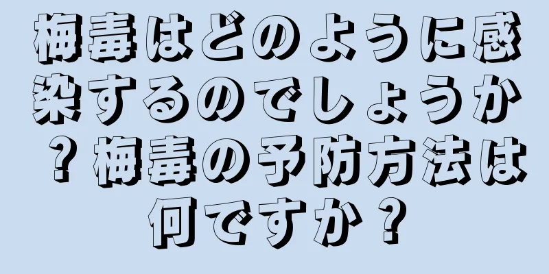 梅毒はどのように感染するのでしょうか？梅毒の予防方法は何ですか？