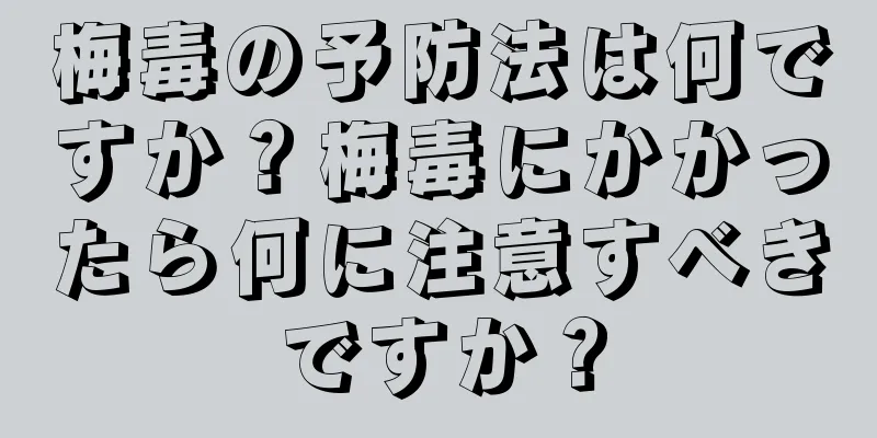 梅毒の予防法は何ですか？梅毒にかかったら何に注意すべきですか？