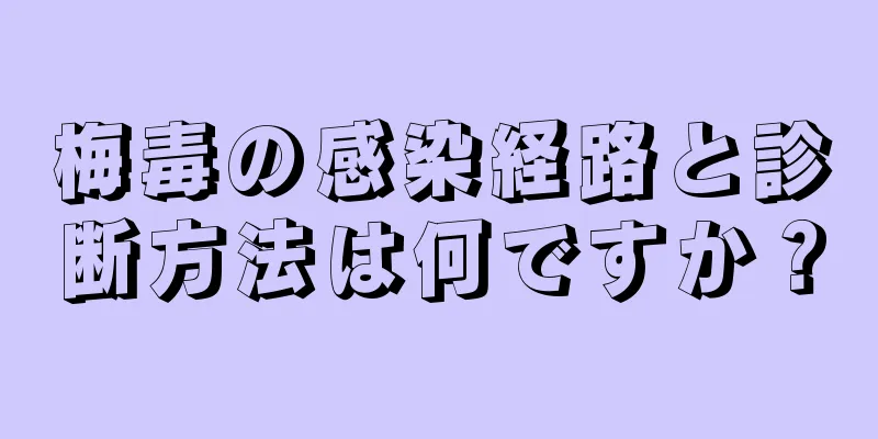 梅毒の感染経路と診断方法は何ですか？