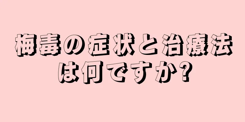 梅毒の症状と治療法は何ですか?