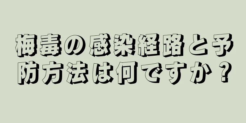 梅毒の感染経路と予防方法は何ですか？