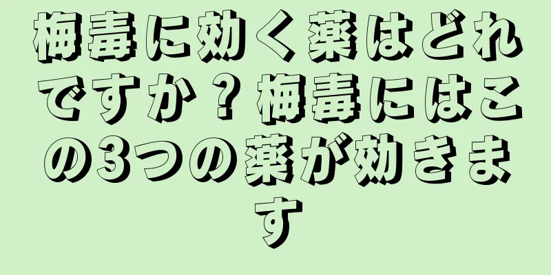 梅毒に効く薬はどれですか？梅毒にはこの3つの薬が効きます