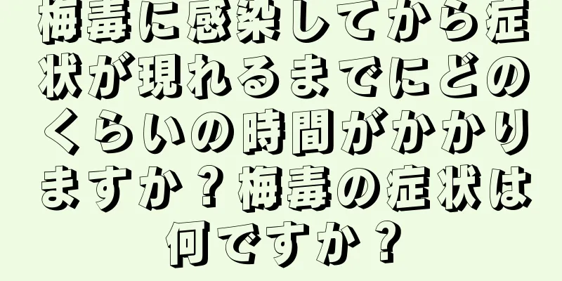 梅毒に感染してから症状が現れるまでにどのくらいの時間がかかりますか？梅毒の症状は何ですか？