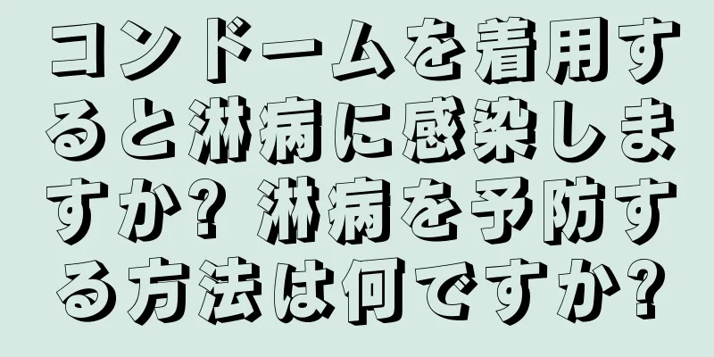 コンドームを着用すると淋病に感染しますか? 淋病を予防する方法は何ですか?