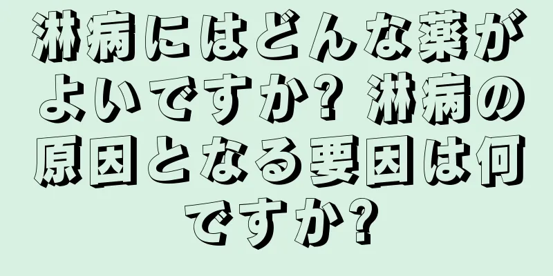 淋病にはどんな薬がよいですか? 淋病の原因となる要因は何ですか?
