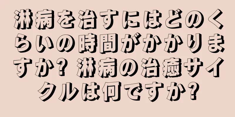淋病を治すにはどのくらいの時間がかかりますか? 淋病の治癒サイクルは何ですか?