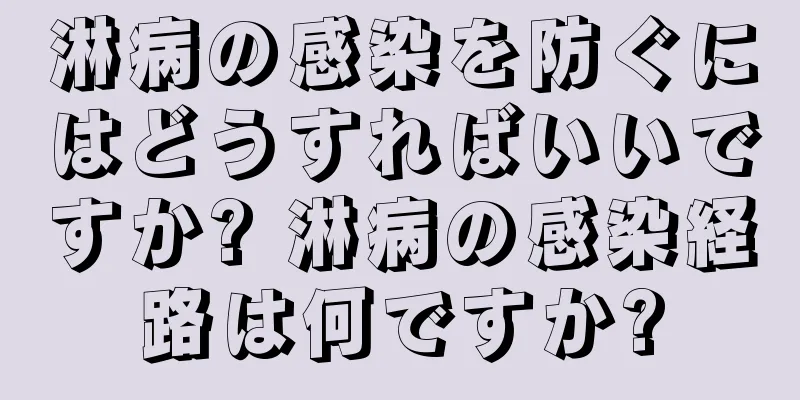 淋病の感染を防ぐにはどうすればいいですか? 淋病の感染経路は何ですか?