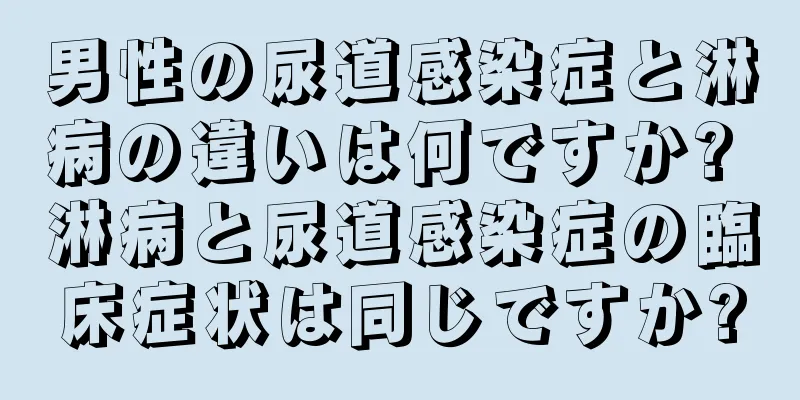 男性の尿道感染症と淋病の違いは何ですか? 淋病と尿道感染症の臨床症状は同じですか?