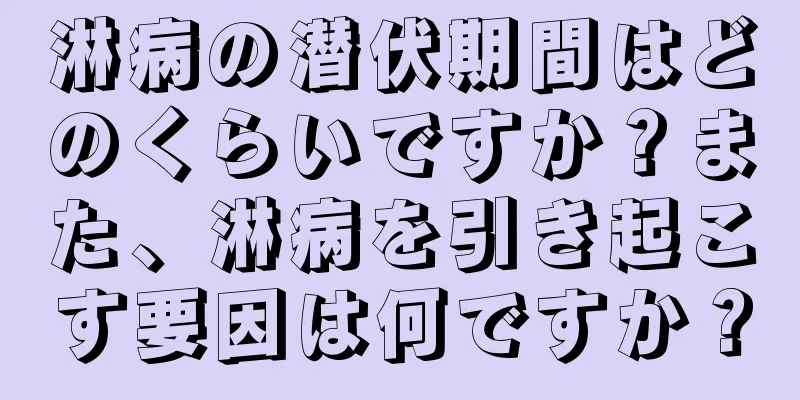 淋病の潜伏期間はどのくらいですか？また、淋病を引き起こす要因は何ですか？