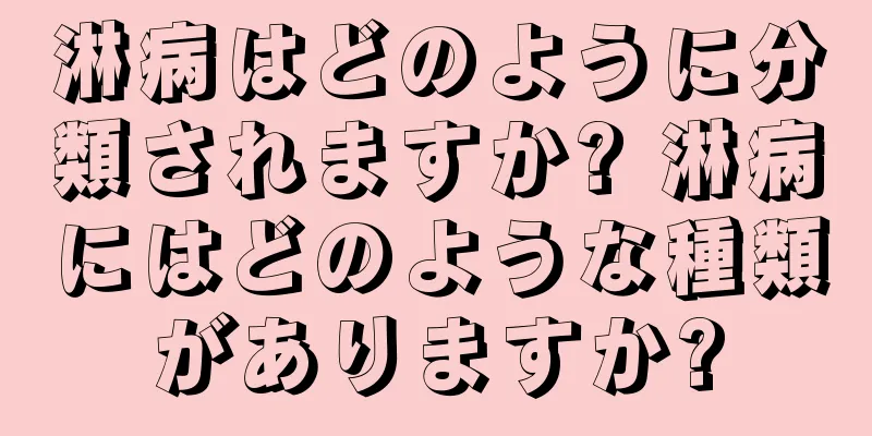 淋病はどのように分類されますか? 淋病にはどのような種類がありますか?