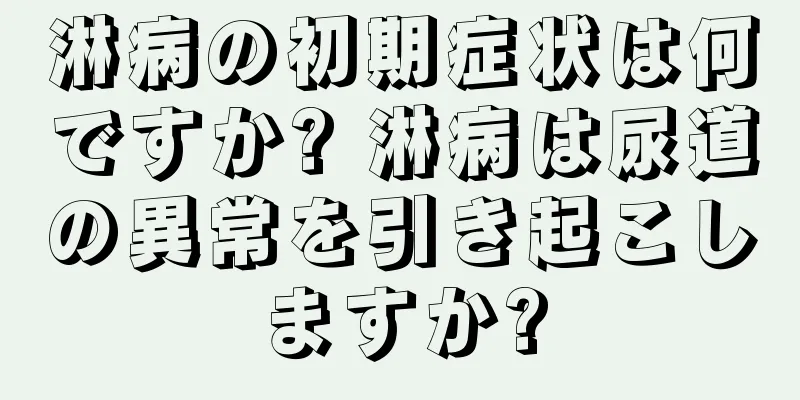 淋病の初期症状は何ですか? 淋病は尿道の異常を引き起こしますか?